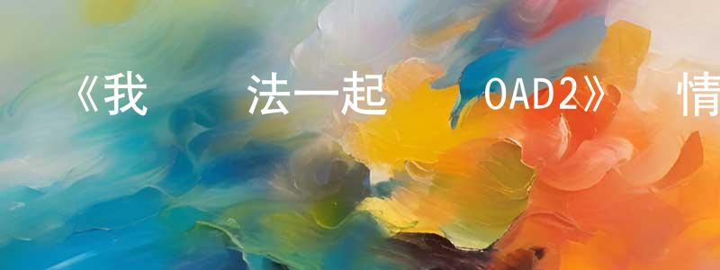 白義軍的網絡影視資源,《我們無法一起學習OAD2》詳情介紹_我們無法一起學習OAD2已完結在線觀看_我們無法一起學習OAD2迅雷下載_日漫